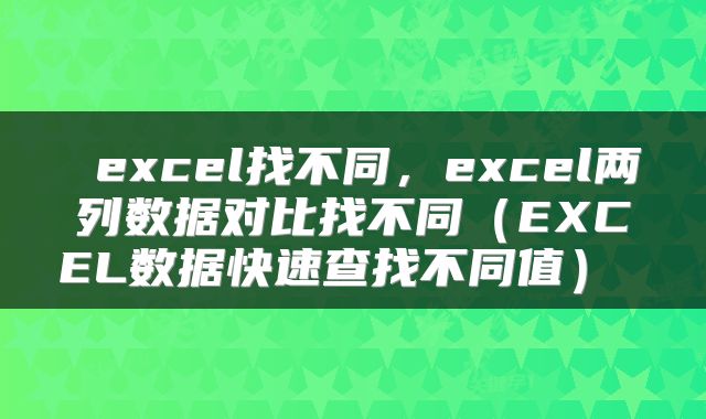  excel找不同，excel两列数据对比找不同（EXCEL数据快速查找不同值） 