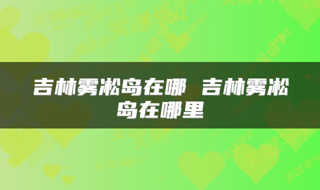 吉林雾凇岛在哪 吉林雾凇岛在哪里