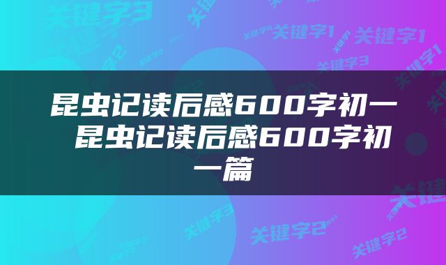 昆虫记读后感600字初一 昆虫记读后感600字初一篇