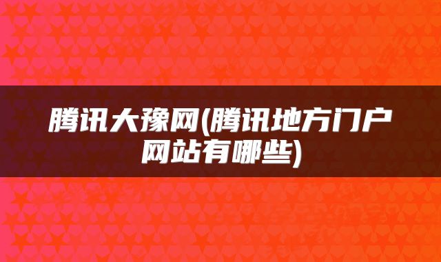 腾讯大豫网(腾讯地方门户网站有哪些)