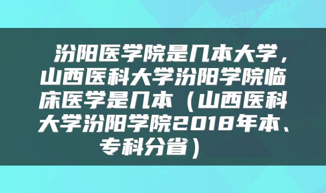  汾阳医学院是几本大学，山西医科大学汾阳学院临床医学是几本（山西医科大学汾阳学院2018年本、专科分省） 