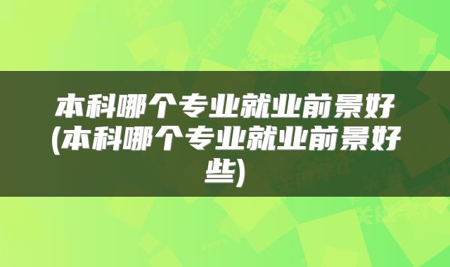 本科哪个专业就业前景好(本科哪个专业就业前景好些)