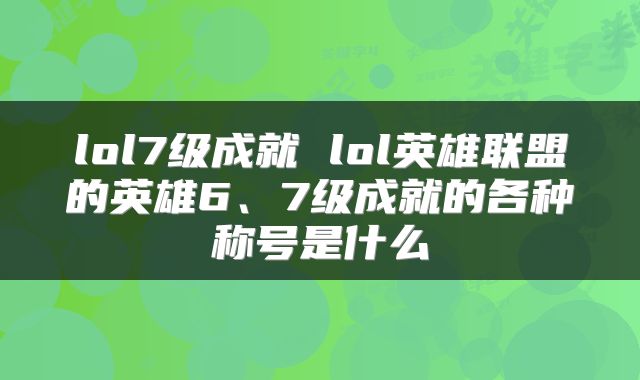 lol7级成就 lol英雄联盟的英雄6、7级成就的各种称号是什么