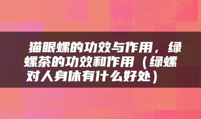  猫眼螺的功效与作用，绿螺茶的功效和作用（绿螺对人身休有什么好处） 
