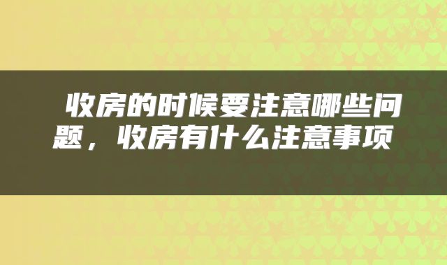  收房的时候要注意哪些问题，收房有什么注意事项 