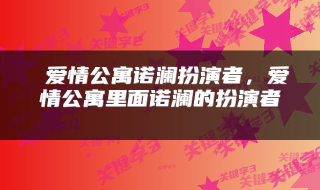 爱情公寓诺澜扮演者,爱情公寓里面诺澜的扮演者