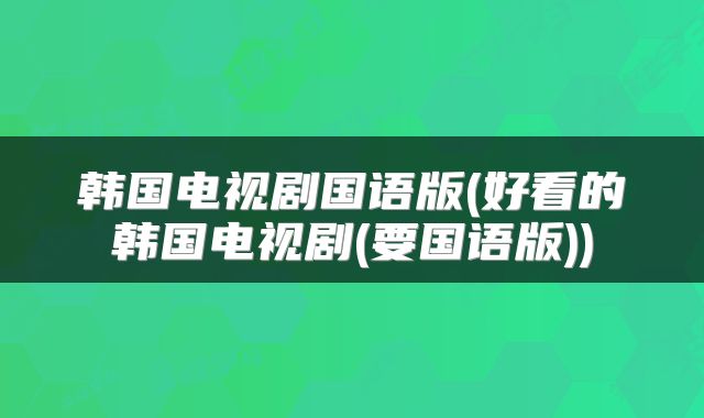 韩国电视剧国语版(好看的韩国电视剧(要国语版))