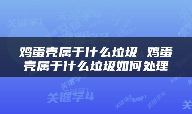 鸡蛋壳属于什么垃圾 鸡蛋壳属于什么垃圾如何处理