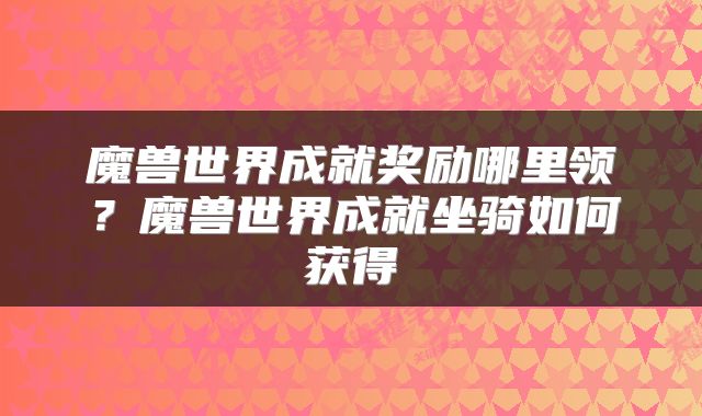 魔兽世界成就奖励哪里领？魔兽世界成就坐骑如何获得