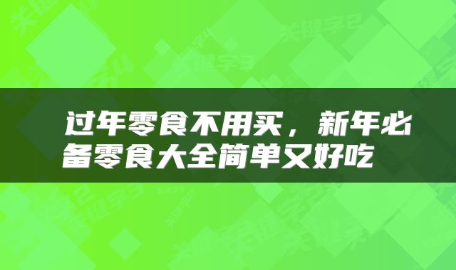  过年零食不用买，新年必备零食大全简单又好吃 