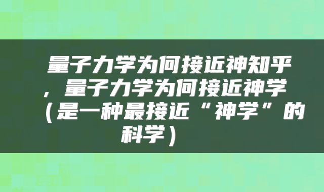  量子力学为何接近神知乎，量子力学为何接近神学（是一种最接近“神学”的科学） 