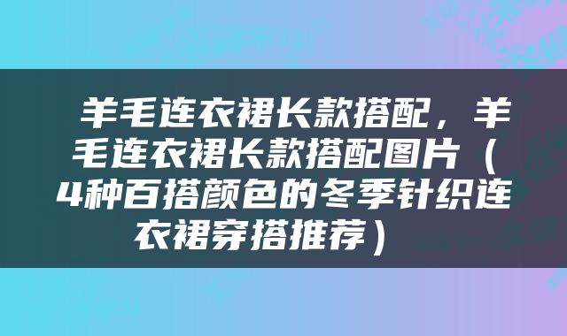  羊毛连衣裙长款搭配，羊毛连衣裙长款搭配图片（4种百搭颜色的冬季针织连衣裙穿搭推荐） 