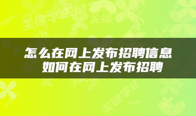 怎么在网上发布招聘信息 如何在网上发布招聘