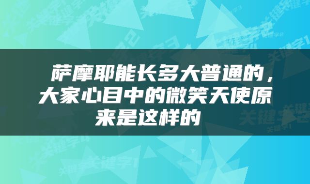  萨摩耶能长多大普通的，大家心目中的微笑天使原来是这样的 