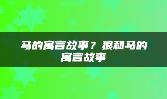 马的寓言故事？狼和马的寓言故事