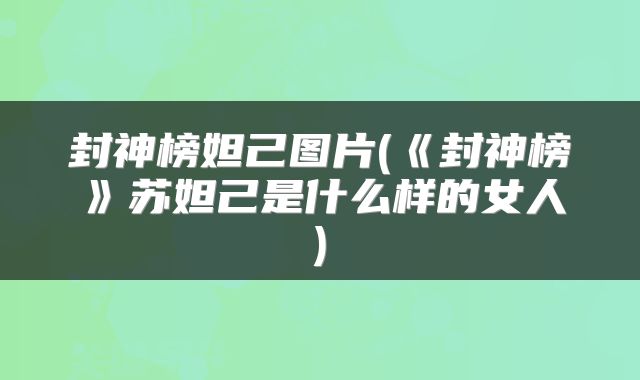 封神榜妲己图片(《封神榜》苏妲己是什么样的女人)