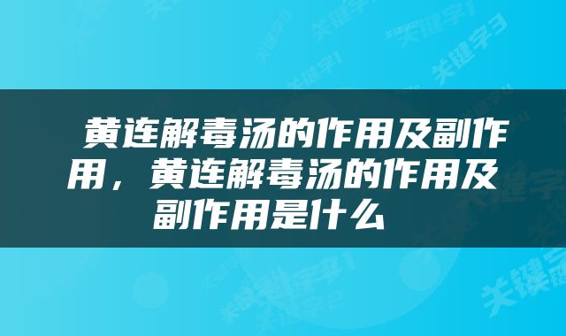  黄连解毒汤的作用及副作用，黄连解毒汤的作用及副作用是什么 