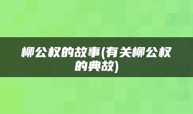 柳公权的故事(有关柳公权的典故)