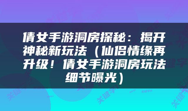 倩女手游洞房探秘：揭开神秘新玩法（仙侣情缘再升级！倩女手游洞房玩法细节曝光）