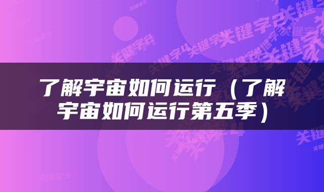 了解宇宙如何运行（了解宇宙如何运行第五季）