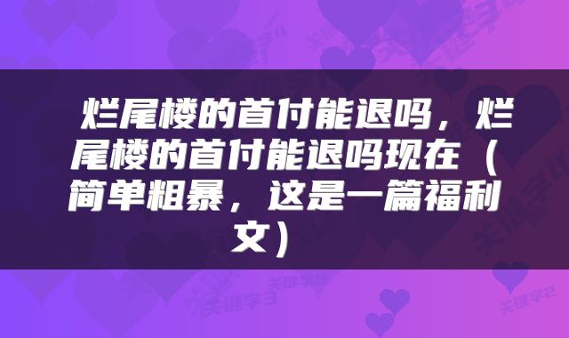 烂尾楼的首付能退吗,烂尾楼的首付能退吗现在(简单粗暴,这是一篇福利文)