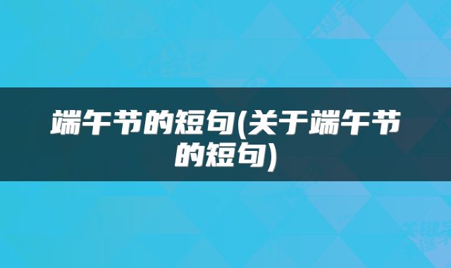 端午节的短句(关于端午节的短句)