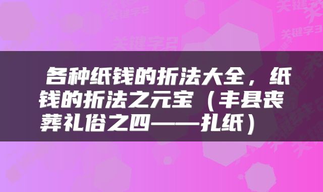  各种纸钱的折法大全，纸钱的折法之元宝（丰县丧葬礼俗之四——扎纸） 