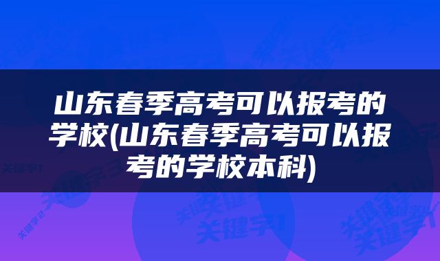 山东春季高考可以报考的学校(山东春季高考可以报考的学校本科)