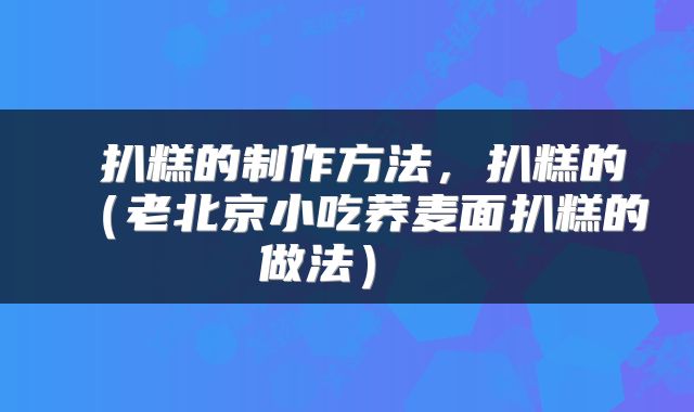  扒糕的制作方法，扒糕的（老北京小吃荞麦面扒糕的做法） 