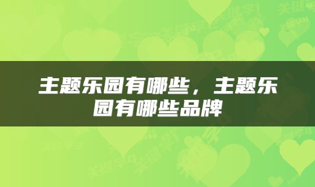 主题乐园有哪些，主题乐园有哪些品牌