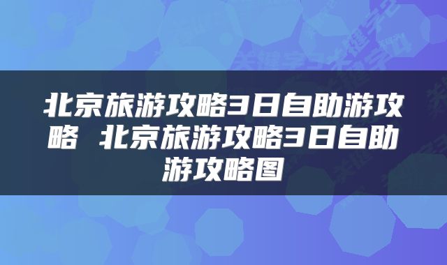 北京旅游攻略3日自助游攻略 北京旅游攻略3日自助游攻略图