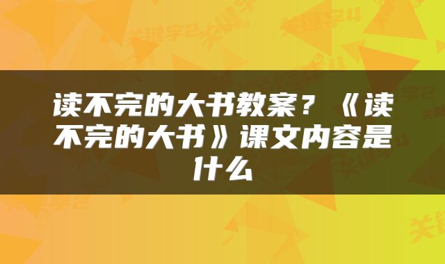 读不完的大书教案？《读不完的大书》课文内容是什么