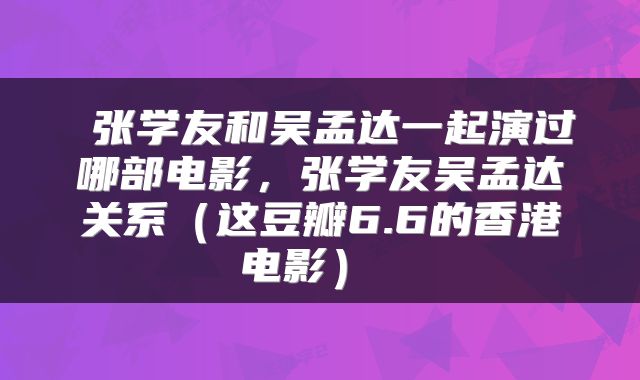  张学友和吴孟达一起演过哪部电影，张学友吴孟达关系（这豆瓣6.6的香港电影） 