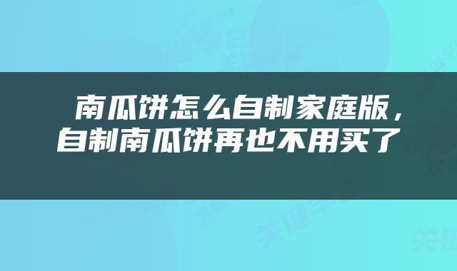 南瓜饼怎么自制家庭版，自制南瓜饼再也不用买了 