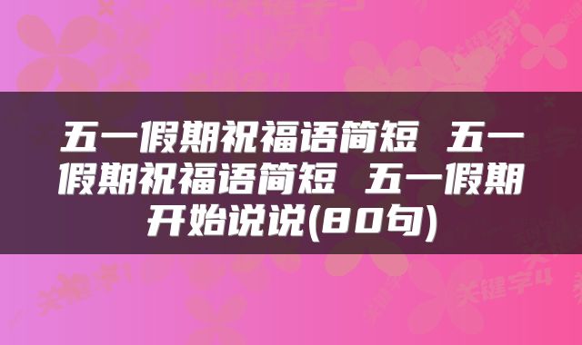 五一假期祝福语简短 五一假期祝福语简短 五一假期开始说说(80句)