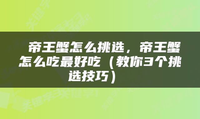  帝王蟹怎么挑选，帝王蟹怎么吃最好吃（教你3个挑选技巧） 
