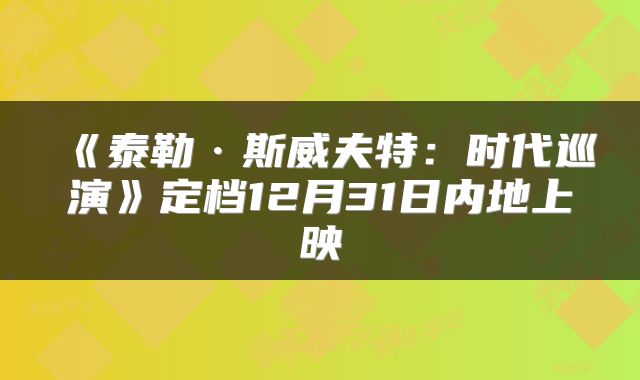 《泰勒·斯威夫特：时代巡演》定档12月31日内地上映