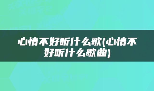 心情不好听什么歌(心情不好听什么歌曲)