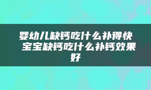 婴幼儿缺钙吃什么补得快 宝宝缺钙吃什么补钙效果好