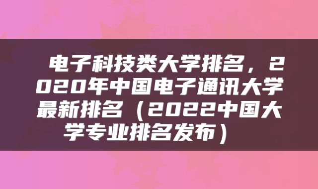  电子科技类大学排名，2020年中国电子通讯大学最新排名（2022中国大学专业排名发布） 