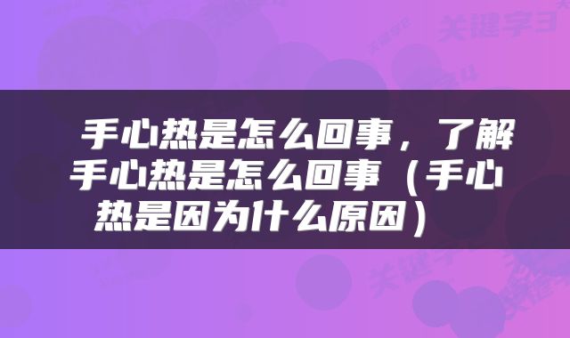  手心热是怎么回事，了解手心热是怎么回事（手心热是因为什么原因） 
