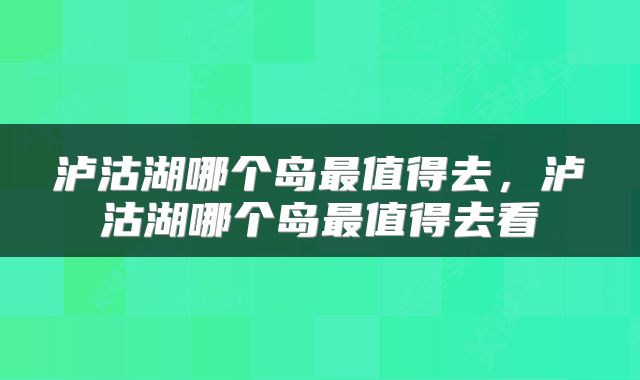 泸沽湖哪个岛最值得去，泸沽湖哪个岛最值得去看