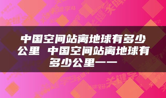 中国空间站离地球有多少公里 中国空间站离地球有多少公里一一