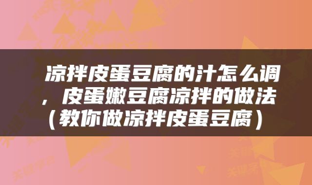  凉拌皮蛋豆腐的汁怎么调，皮蛋嫩豆腐凉拌的做法（教你做凉拌皮蛋豆腐） 