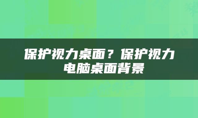 保护视力桌面？保护视力 电脑桌面背景