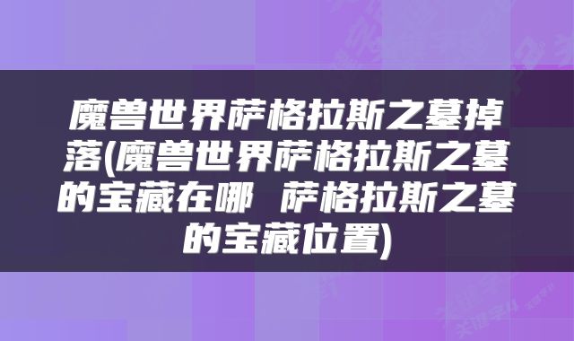 魔兽世界萨格拉斯之墓掉落(魔兽世界萨格拉斯之墓的宝藏在哪 萨格拉斯之墓的宝藏位置)