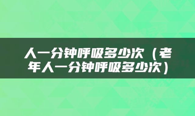 人一分钟呼吸多少次（老年人一分钟呼吸多少次）