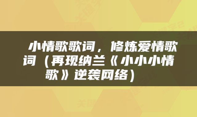  小情歌歌词，修炼爱情歌词（再现纳兰《小小小情歌》逆袭网络） 