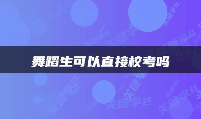 舞蹈生可以直接校考吗