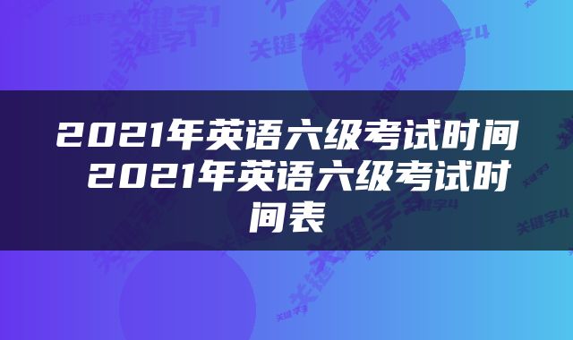 2021年英语六级考试时间 2021年英语六级考试时间表